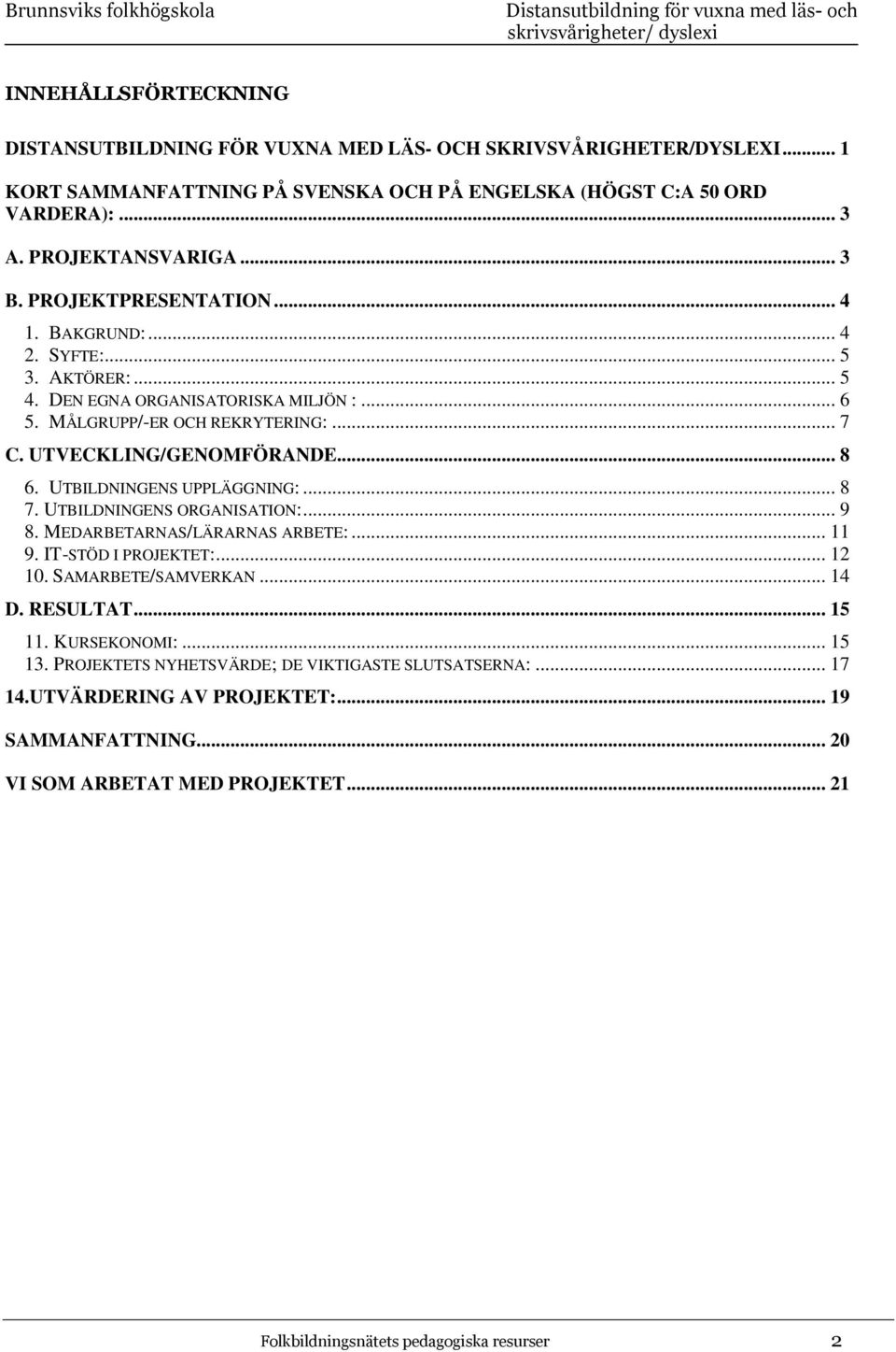 UTBILDNINGENS UPPLÄGGNING:... 8 7. UTBILDNINGENS ORGANISATION:... 9 8. MEDARBETARNAS/LÄRARNAS ARBETE:... 11 9. IT-STÖD I PROJEKTET:... 12 10. SAMARBETE/SAMVERKAN... 14 D. RESULTAT... 15 11.