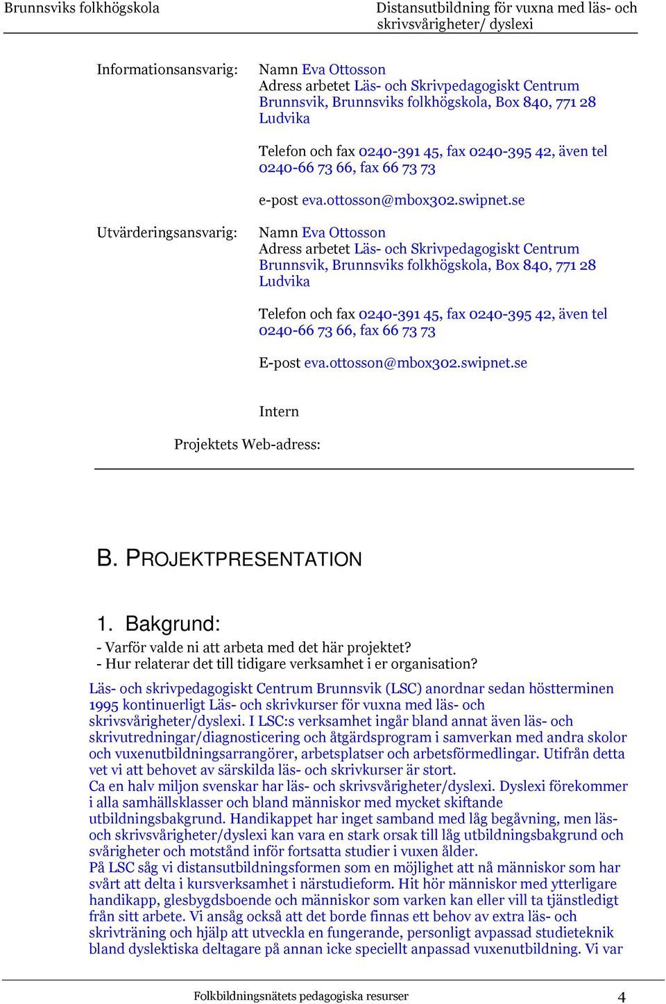 se Utvärderingsansvarig: Namn Eva Ottosson Adress arbetet Läs- och Skrivpedagogiskt Centrum Brunnsvik, Brunnsviks folkhögskola, Box 840, 771 28 Ludvika Telefon och fax 0240-391 45, fax 0240-395 42,