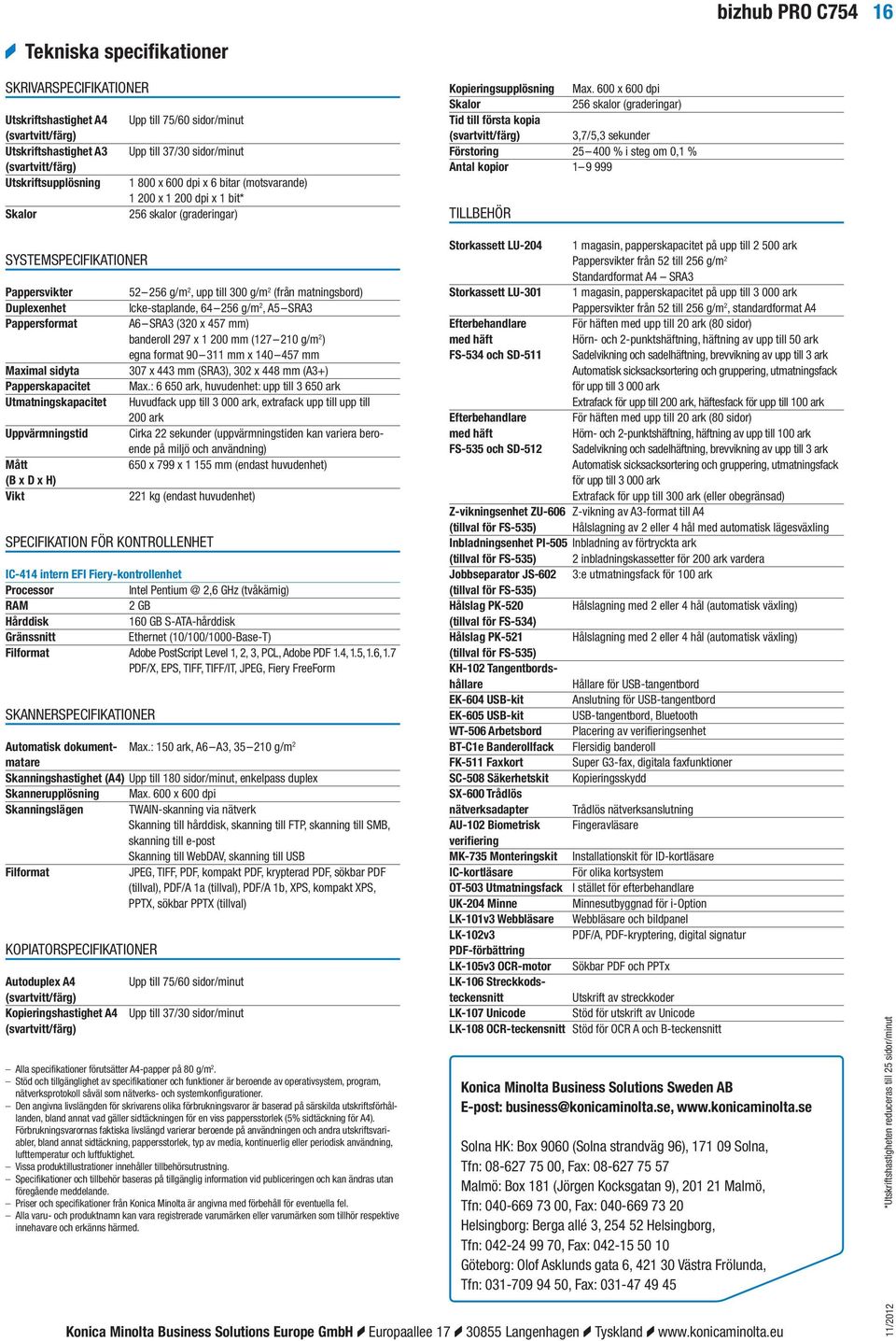 600 x 600 dpi Skalor 256 skalor (graderingar) Tid till första kopia (svartvitt/färg) 3,7/5,3 sekunder Förstoring 25 400 % i steg om 0,1 % Antal kopior 1 9 999 TILLBEHÖR SYSTEMSPECIFIKATIONER