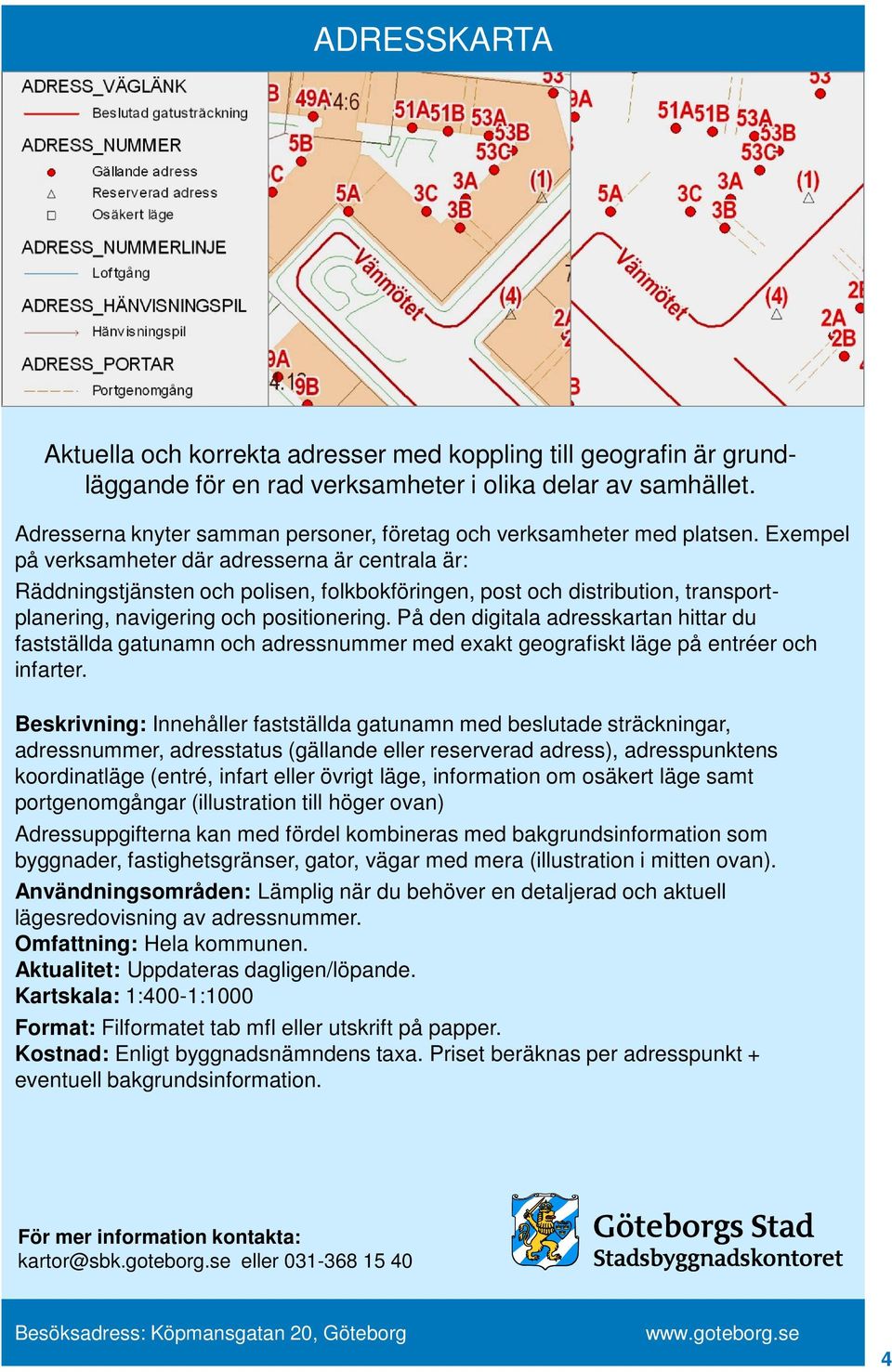 Exempel på verksamheter där adresserna är centrala är: Räddningstjänsten och polisen, folkbokföringen, post och distribution, transportplanering, navigering och positionering.