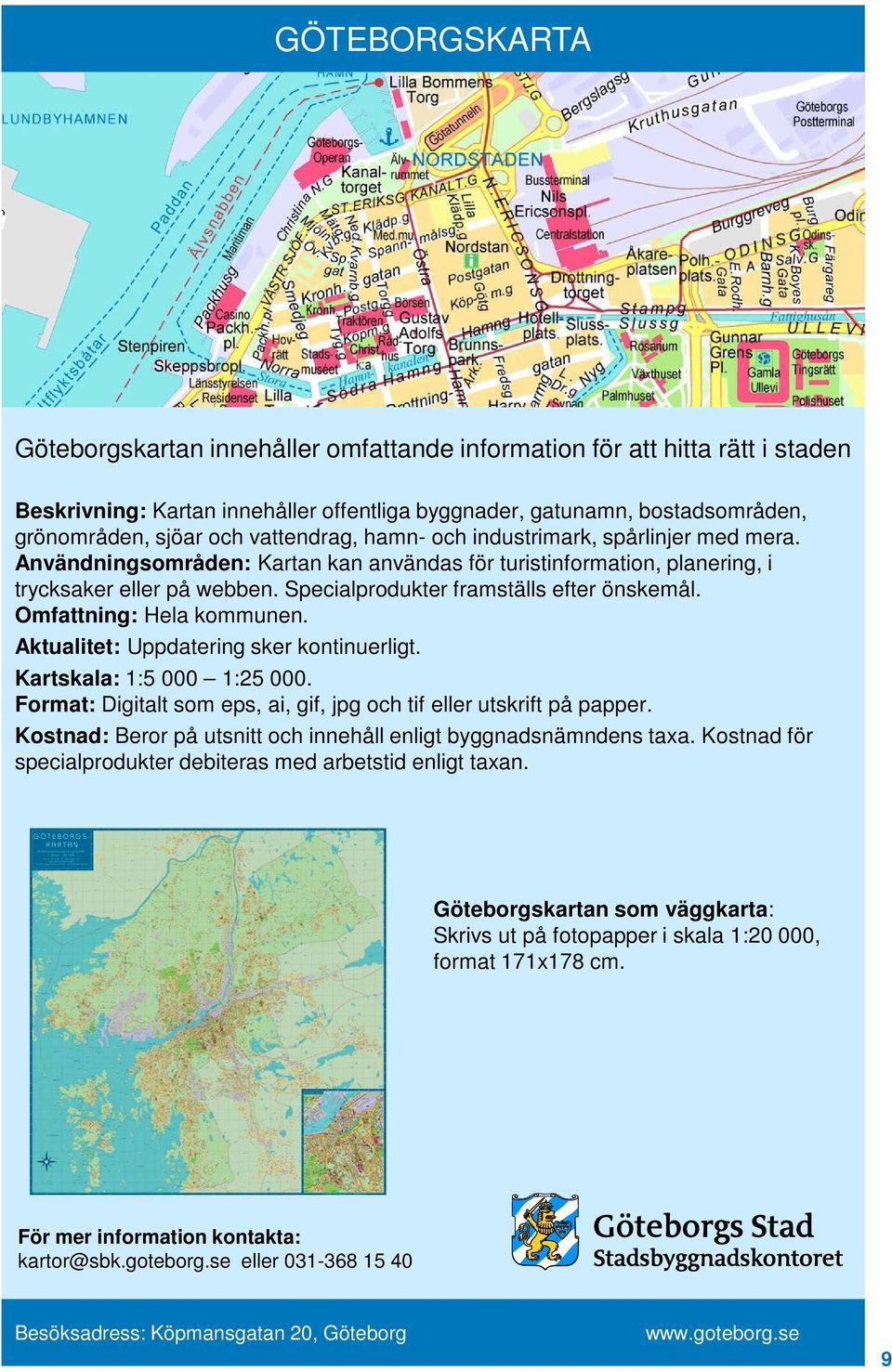 Specialprodukter framställs efter önskemål. Omfattning: Hela kommunen. Aktualitet: Uppdatering sker kontinuerligt. Kartskala: 1:5 000 1:25 000.