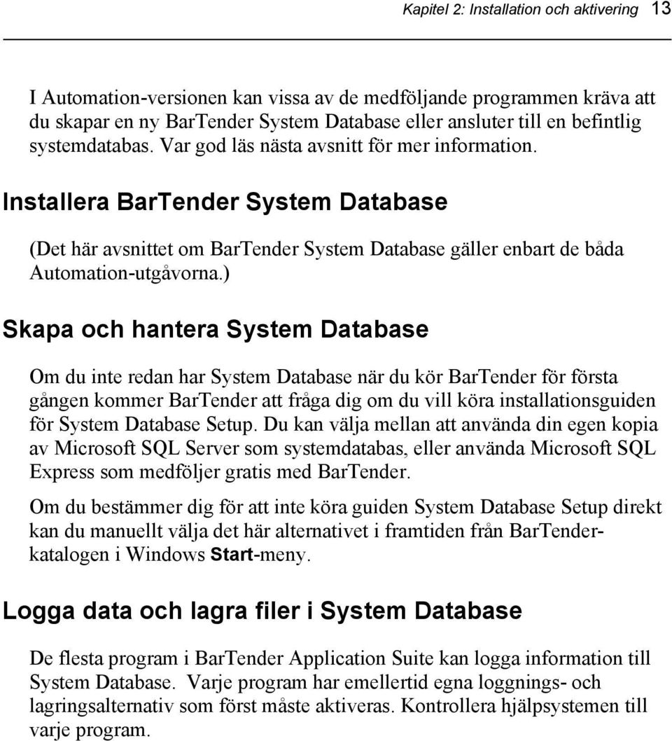 ) Skapa och hantera System Database Om du inte redan har System Database när du kör BarTender för första gången kommer BarTender att fråga dig om du vill köra installationsguiden för System Database