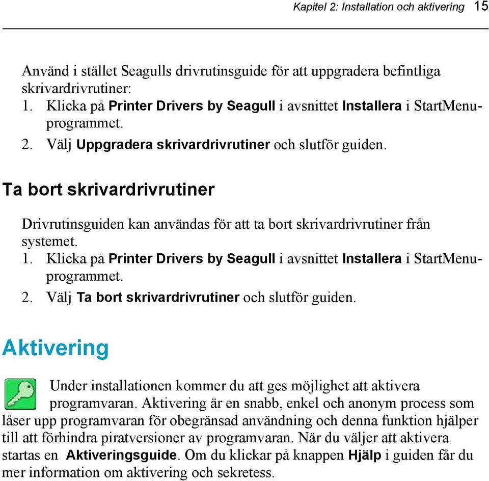 Ta bort skrivardrivrutiner Drivrutinsguiden kan användas för att ta bort skrivardrivrutiner från systemet. 1. Klicka på Printer Drivers by Seagull i avsnittet Installera i StartMenuprogrammet. 2.