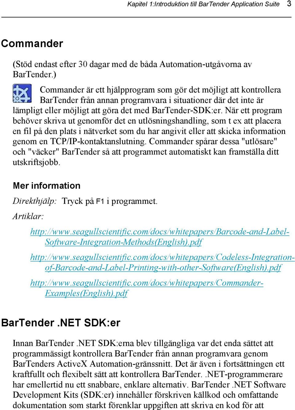 När ett program behöver skriva ut genomför det en utlösningshandling, som t ex att placera en fil på den plats i nätverket som du har angivit eller att skicka information genom en