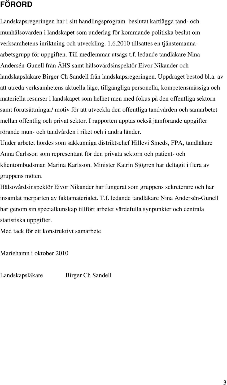 r uppgiften. Till medlemmar utsågs t.f. ledande tandläkare Nina Andersén-Gunell från ÅHS samt hälsovårdsinspektör Eivor Nikander och landskapsläkare Birger Ch Sandell från landskapsregeringen.