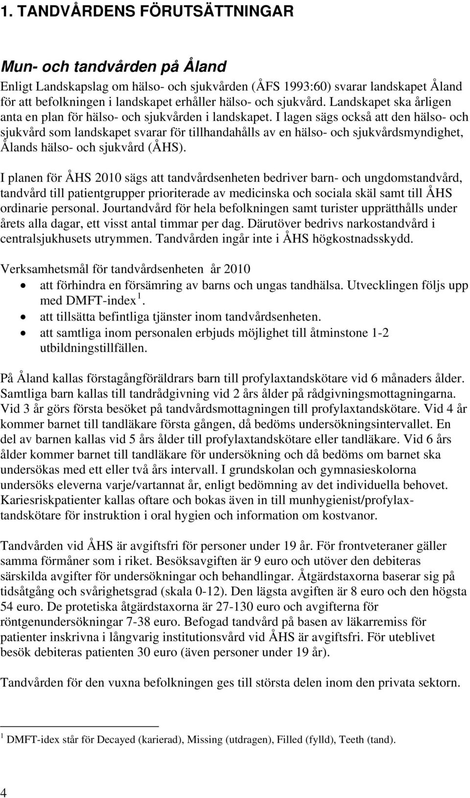 I lagen sägs också att den hälso- och sjukvård som landskapet svarar för tillhandahålls av en hälso- och sjukvårdsmyndighet, Ålands hälso- och sjukvård (ÅHS).