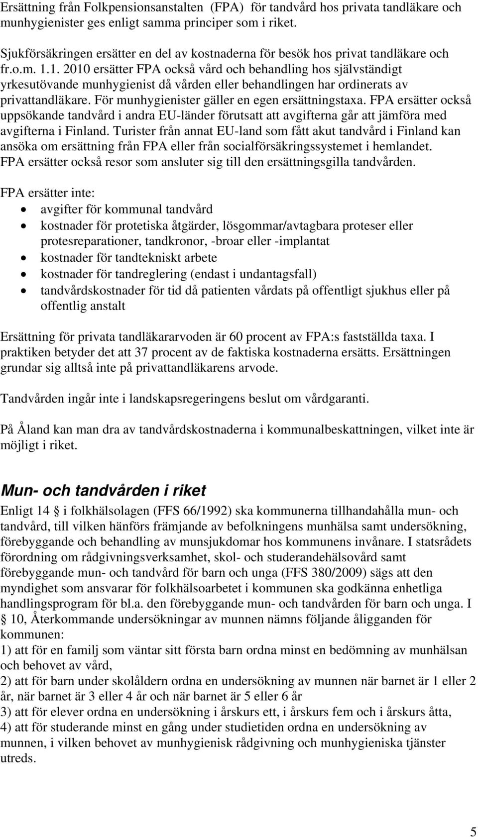 1. 2010 ersätter FPA också vård och behandling hos självständigt yrkesutövande munhygienist då vården eller behandlingen har ordinerats av privattandläkare.