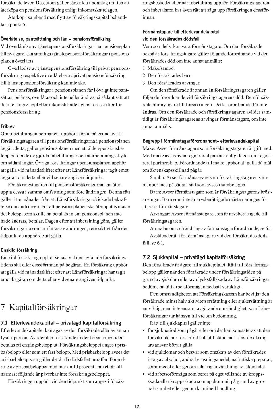 överlåtas. Överlåtelse av tjänstepensionsförsäkring till privat pensionsförsäkring respektive överlåtelse av privat pensionsförsäkring till tjänstepensionsförsäkring kan inte ske.