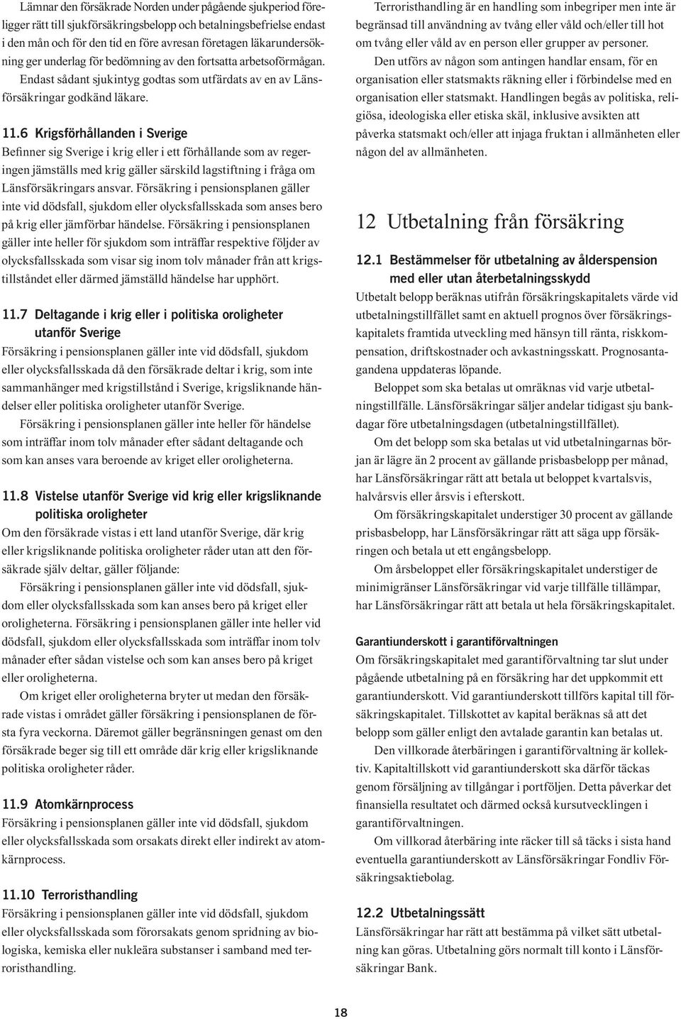 6 Krigsförhållanden i Sverige Befinner sig Sverige i krig eller i ett förhållande som av regeringen jämställs med krig gäller särskild lagstiftning i fråga om Länsförsäkringars ansvar.