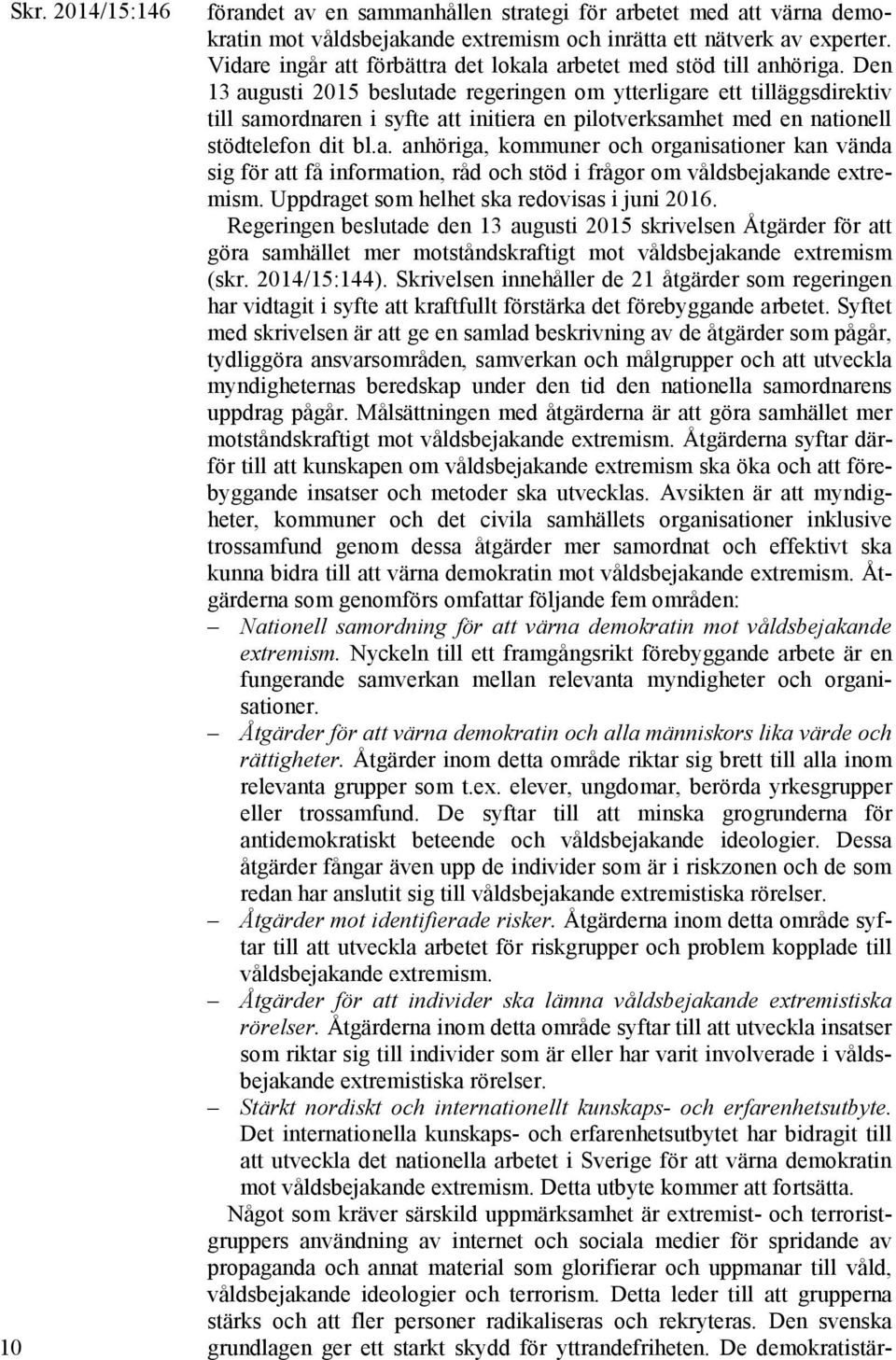 Den 13 augusti 2015 beslutade regeringen om ytterligare ett tilläggsdirektiv till samordnaren i syfte att initiera en pilotverksamhet med en nationell stödtelefon dit bl.a. anhöriga, kommuner och organisationer kan vända sig för att få information, råd och stöd i frågor om våldsbejakande extremism.