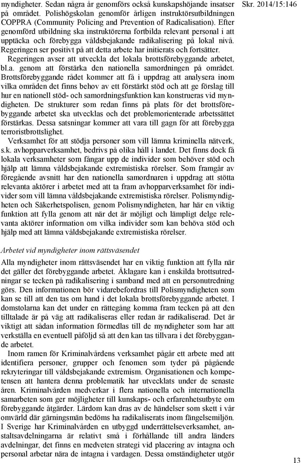 Regeringen ser positivt på att detta arbete har initierats och fortsätter. Regeringen avser att utveckla det lokala brottsförebyggande arbetet, bl.a. genom att förstärka den nationella samordningen på området.