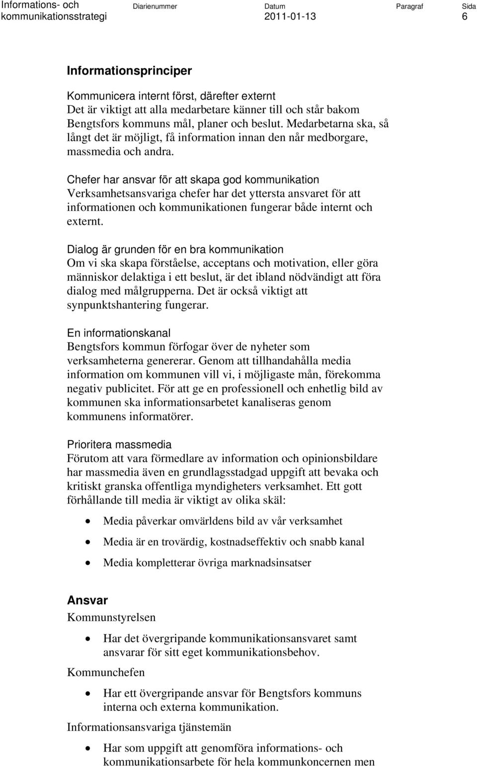 Chefer har ansvar för att skapa god kommunikation Verksamhetsansvariga chefer har det yttersta ansvaret för att informationen och kommunikationen fungerar både internt och externt.