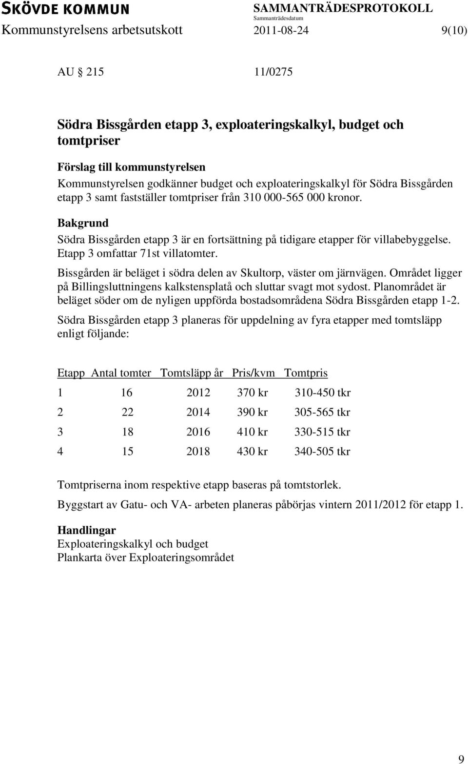 Etapp 3 omfattar 71st villatomter. Bissgården är beläget i södra delen av Skultorp, väster om järnvägen. Området ligger på Billingsluttningens kalkstensplatå och sluttar svagt mot sydost.