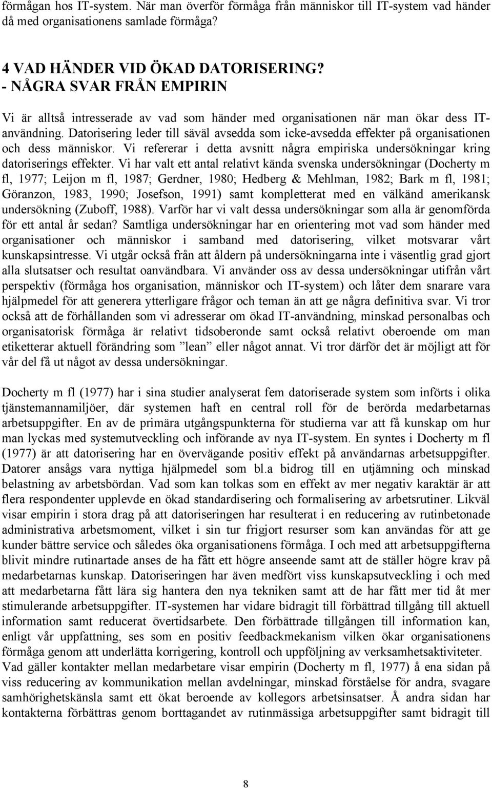 Datorisering leder till säväl avsedda som icke-avsedda effekter på organisationen och dess människor. Vi refererar i detta avsnitt några empiriska undersökningar kring datoriserings effekter.