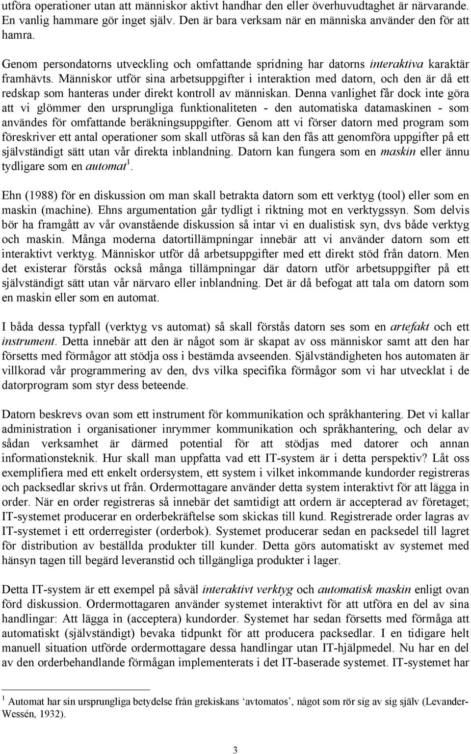 Människor utför sina arbetsuppgifter i interaktion med datorn, och den är då ett redskap som hanteras under direkt kontroll av människan.