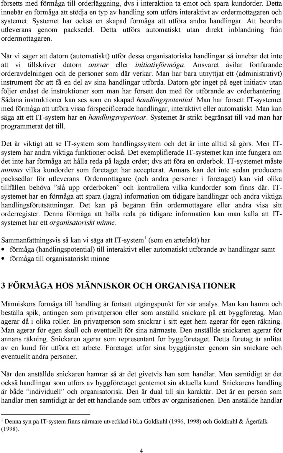 När vi säger att datorn (automatiskt) utför dessa organisatoriska handlingar så innebär det inte att vi tillskriver datorn ansvar eller initiativförmåga.