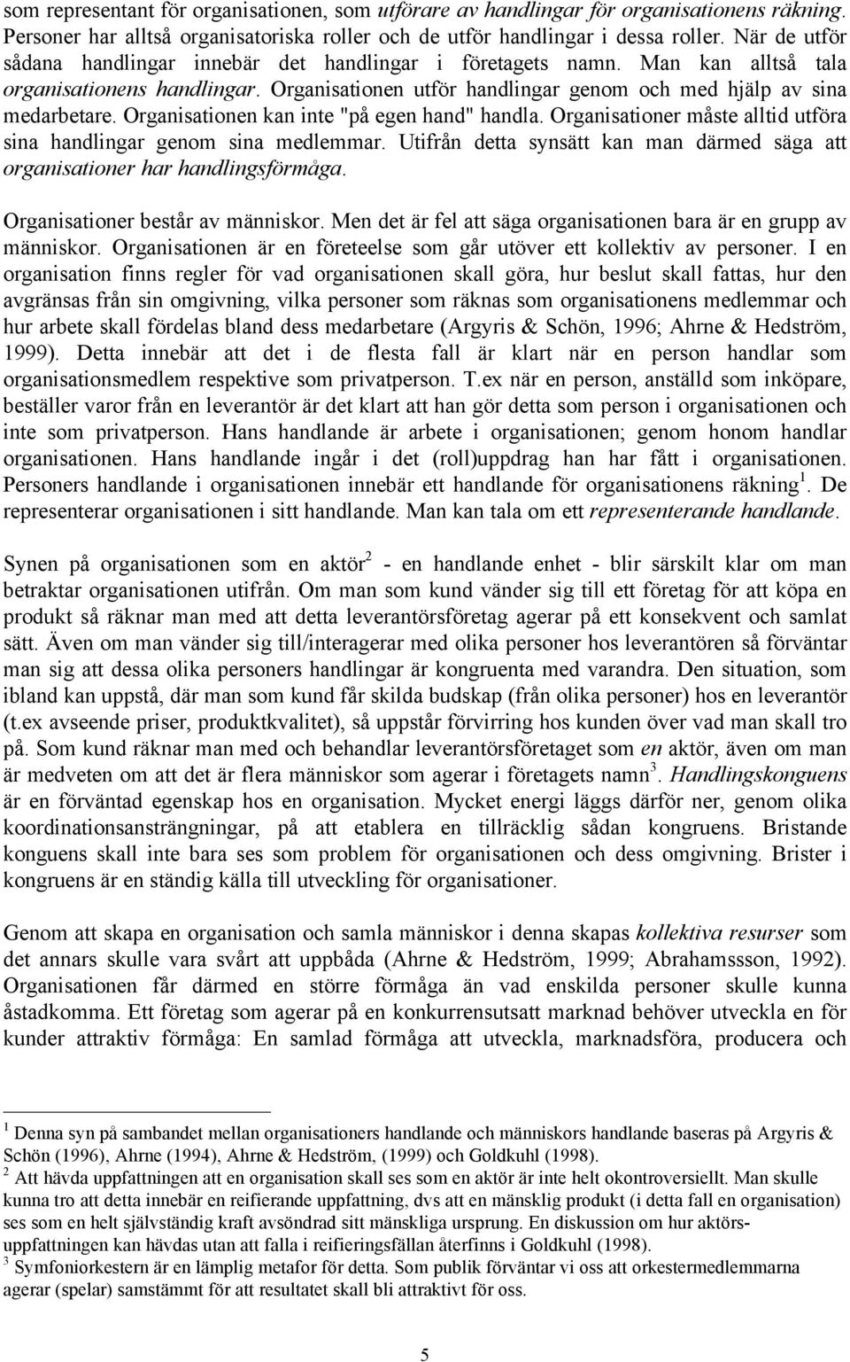 Organisationen kan inte "på egen hand" handla. Organisationer måste alltid utföra sina handlingar genom sina medlemmar.