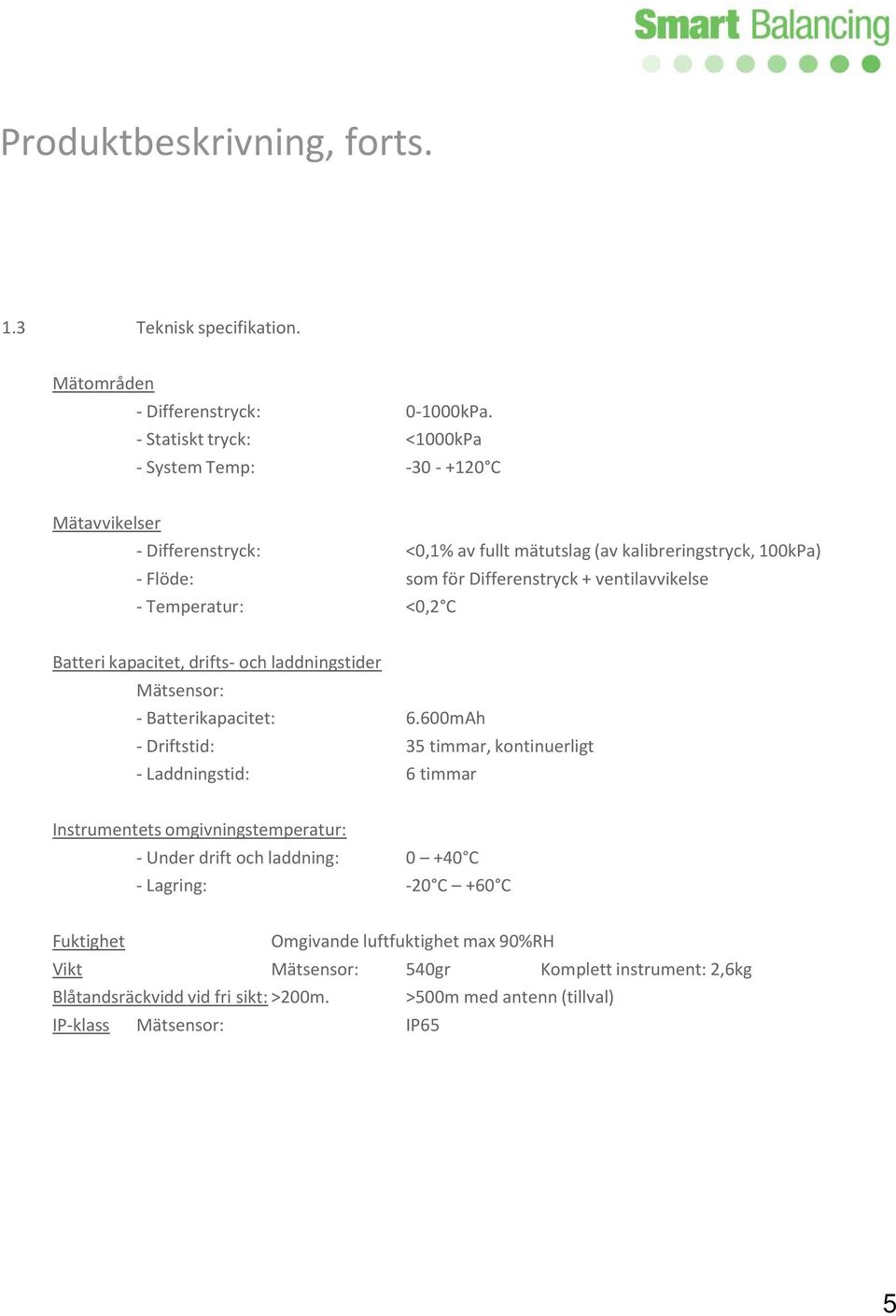 ventilavvikelse - Temperatur: <0,2 C Batteri kapacitet, drifts- och laddningstider Mätsensor: - Batterikapacitet: 6.