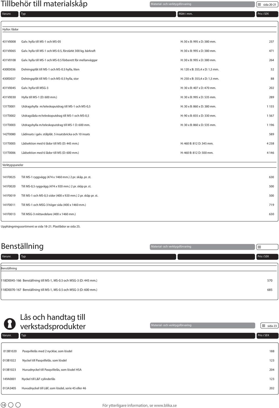 264 430E0036 Delningsplåt till MS-1 och MS-0.5 hylla, liten H: 120 x B: 355,4 x D: 1,5 mm. 52 430E0037 Delningsplåt till MS-1 och MS-0.5 hylla, stor H: 250 x B: 355,4 x D: 1,5 mm. 88 431V0045 Galv.