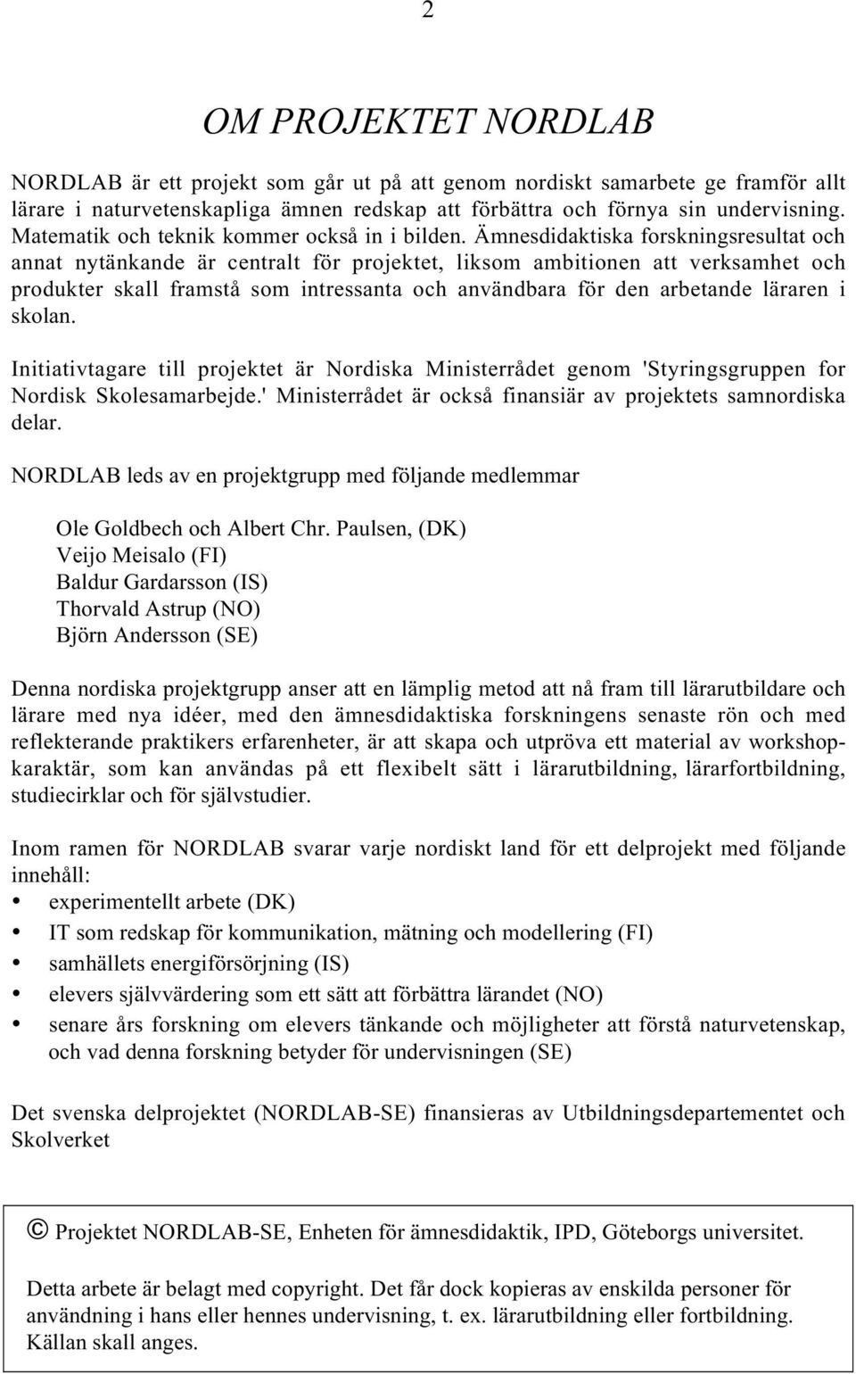 Ämnesdidaktiska forskningsresultat och annat nytänkande är centralt för projektet, liksom ambitionen att verksamhet och produkter skall framstå som intressanta och användbara för den arbetande