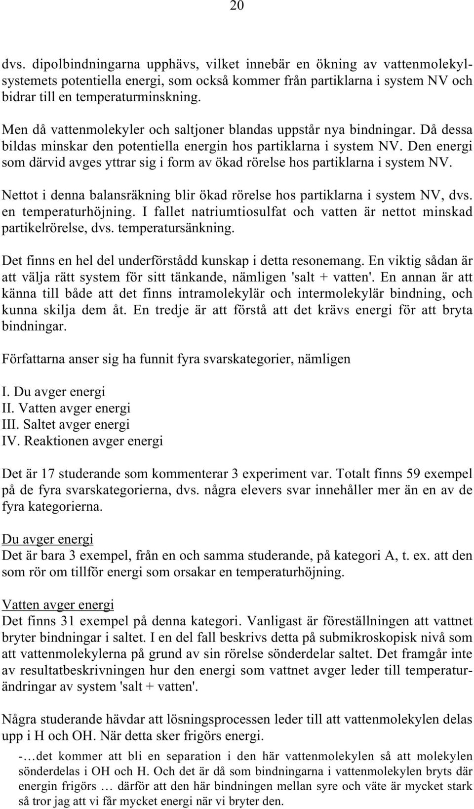 Den energi som därvid avges yttrar sig i form av ökad rörelse hos partiklarna i system NV. Nettot i denna balansräkning blir ökad rörelse hos partiklarna i system NV, dvs. en temperaturhöjning.