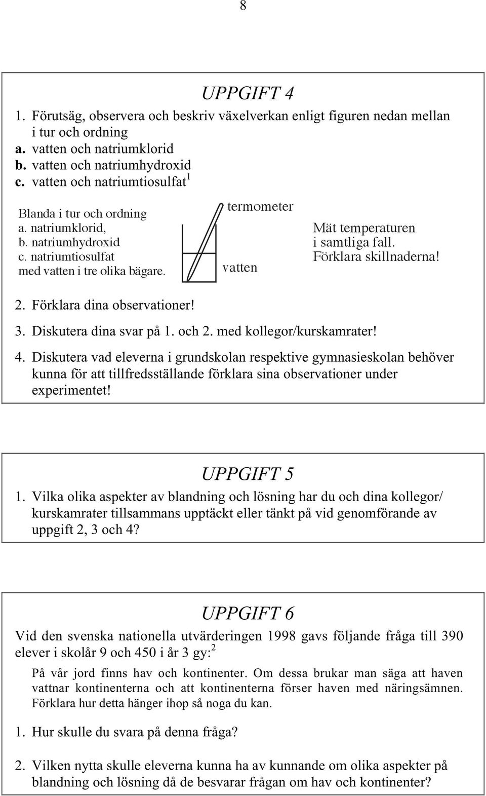 termometer vatten Mät temperaturen i samtliga fall. Förklara skillnaderna! 3. Diskutera dina svar på 1. och 2. med kollegor/kurskamrater! 4.