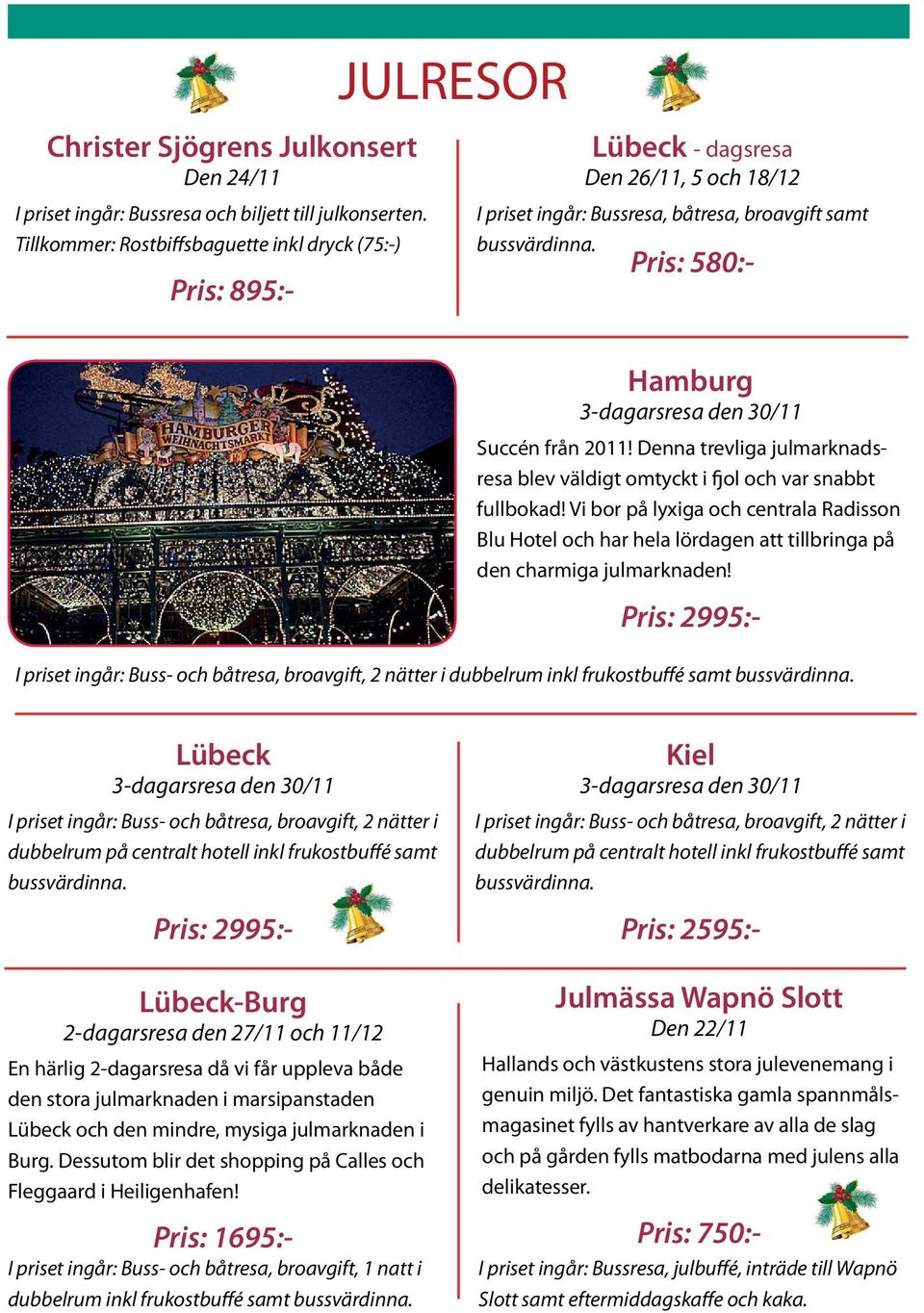 Pris: 580:- Hamburg 3-dagarsresa den 30/11 Succén från 2011! Denna trevliga julmarknadsresa blev väldigt omtyckt i fjol och var snabbt fullbokad!