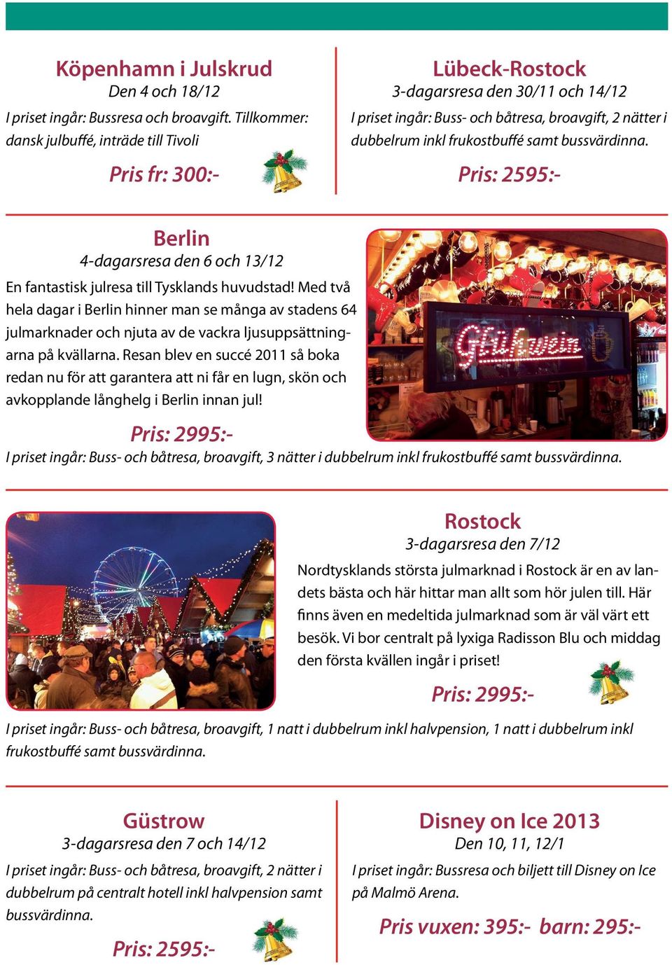 samt bussvärdinna. Pris: 2595:- Berlin 4-dagarsresa den 6 och 13/12 En fantastisk julresa till Tysklands huvudstad!