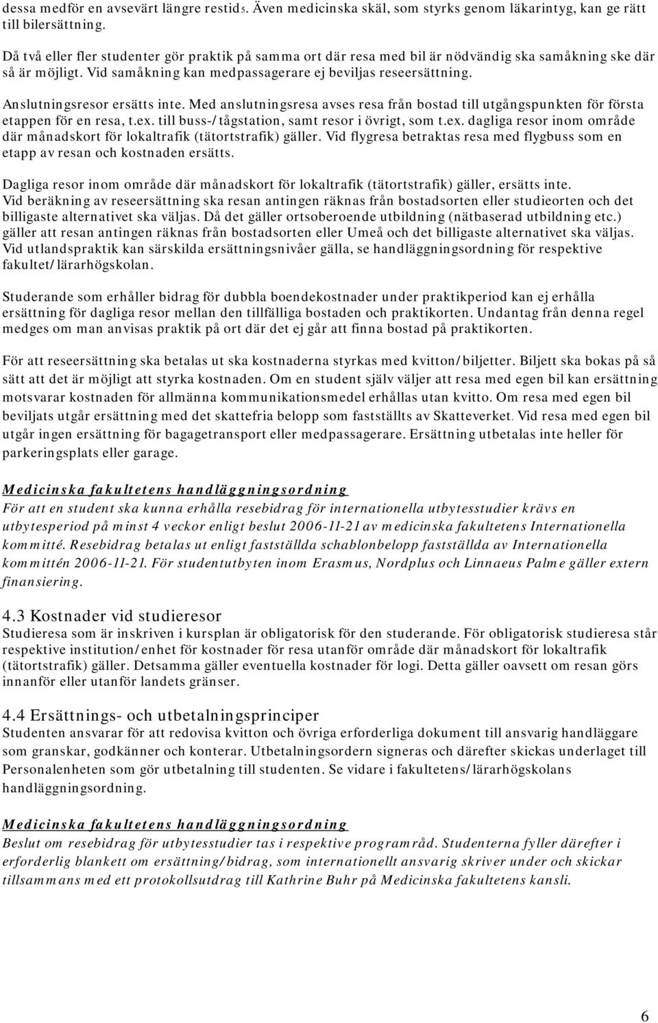 Anslutningsresor ersätts inte. Med anslutningsresa avses resa från bostad till utgångspunkten för första etappen för en resa, t.ex.