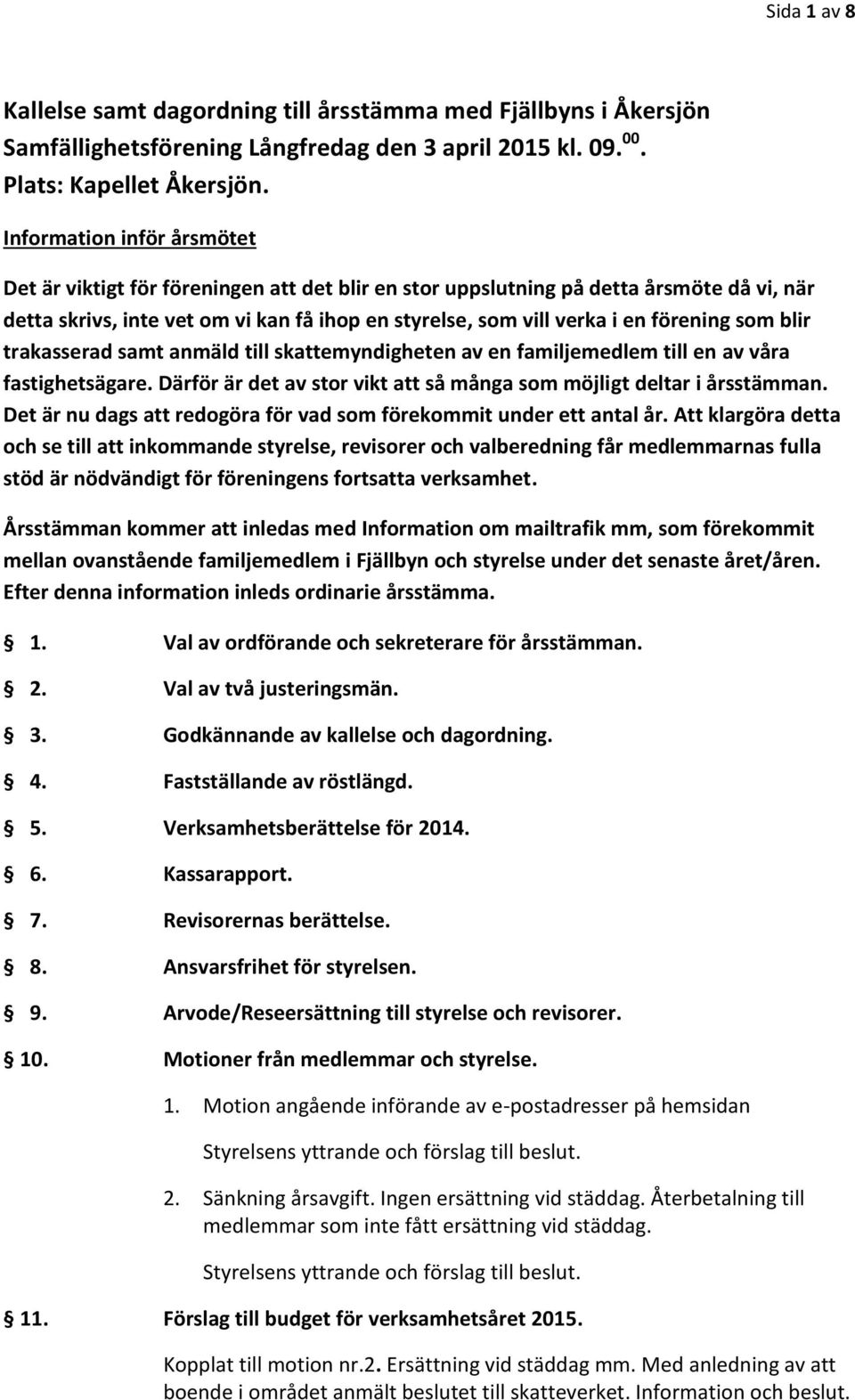 förening som blir trakasserad samt anmäld till skattemyndigheten av en familjemedlem till en av våra fastighetsägare. Därför är det av stor vikt att så många som möjligt deltar i årsstämman.