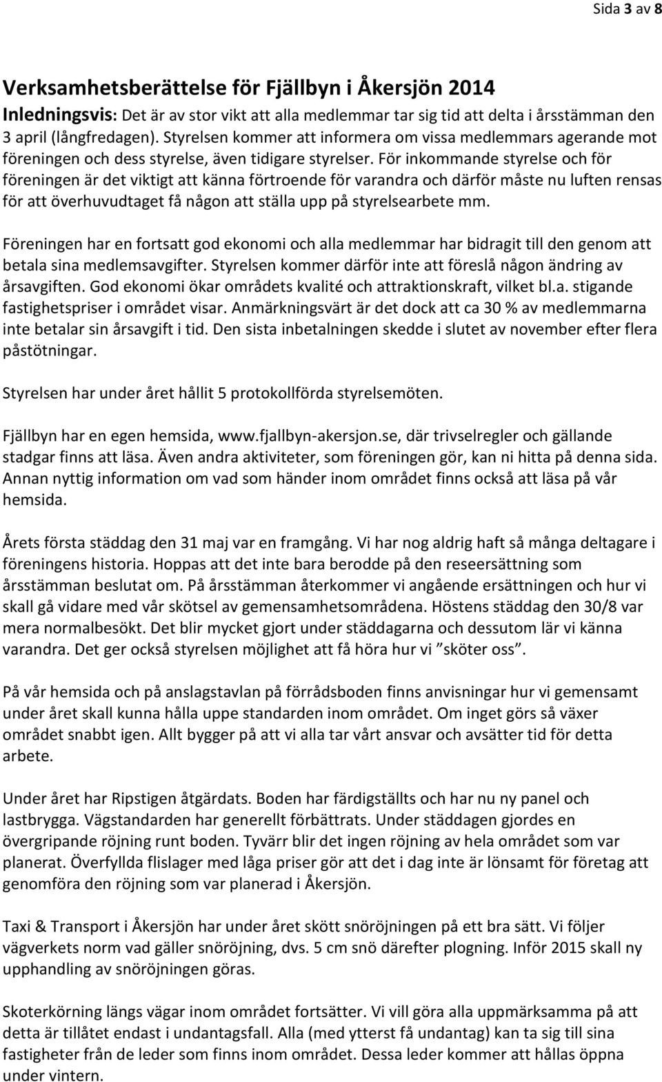 För inkommande styrelse och för föreningen är det viktigt att känna förtroende för varandra och därför måste nu luften rensas för att överhuvudtaget få någon att ställa upp på styrelsearbete mm.