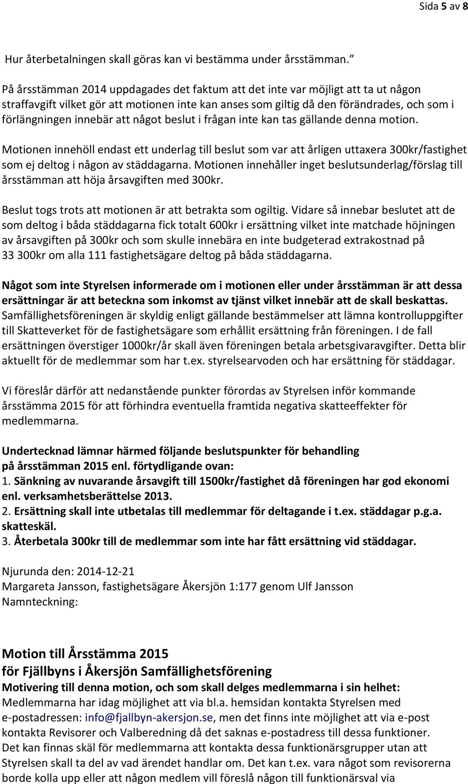 att något beslut i frågan inte kan tas gällande denna motion. Motionen innehöll endast ett underlag till beslut som var att årligen uttaxera 300kr/fastighet som ej deltog i någon av städdagarna.