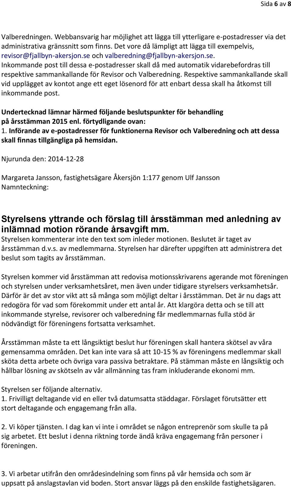och valberedning@fjallbyn-akersjon.se. Inkommande post till dessa e-postadresser skall då med automatik vidarebefordras till respektive sammankallande för Revisor och Valberedning.