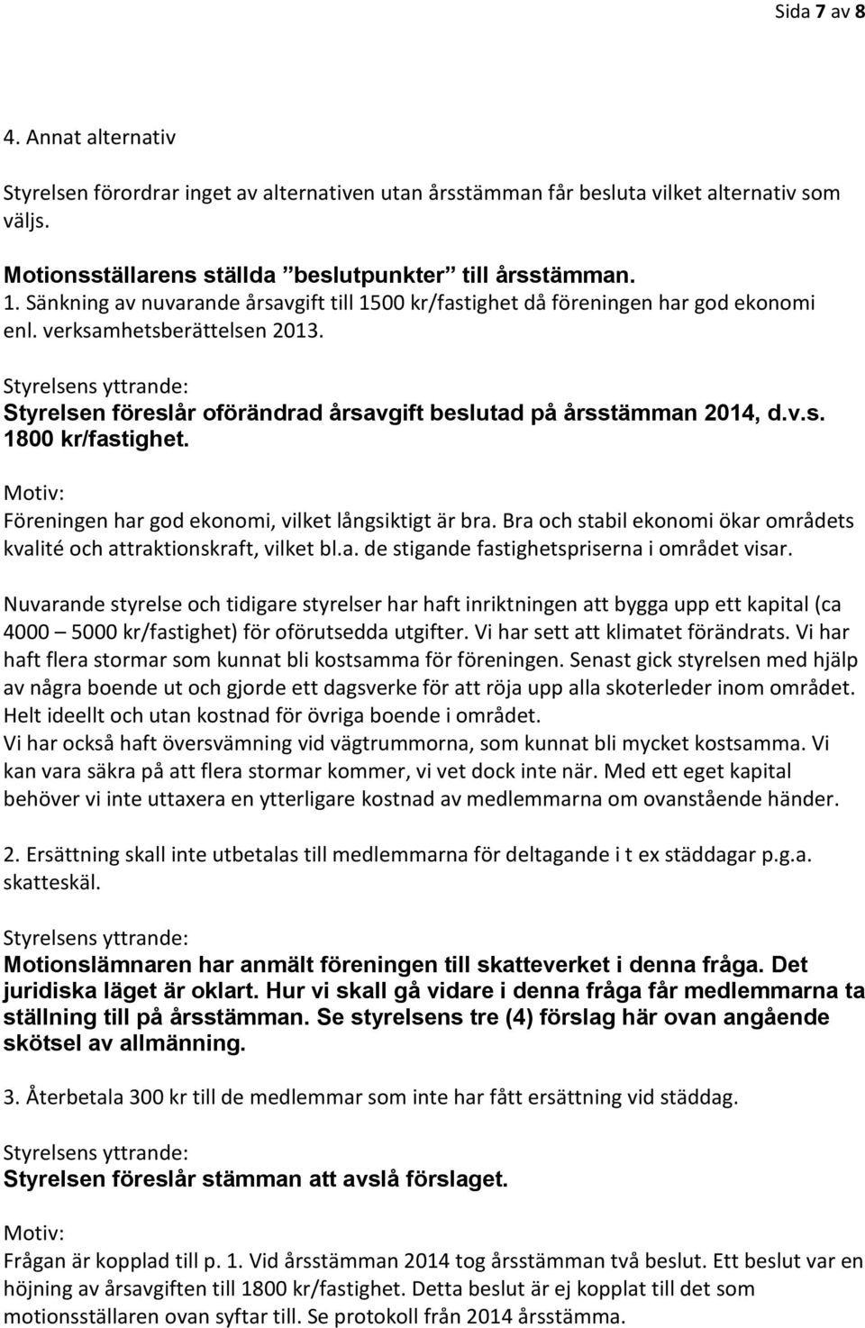 Styrelsens yttrande: Styrelsen föreslår oförändrad årsavgift beslutad på årsstämman 2014, d.v.s. 1800 kr/fastighet. Motiv: Föreningen har god ekonomi, vilket långsiktigt är bra.