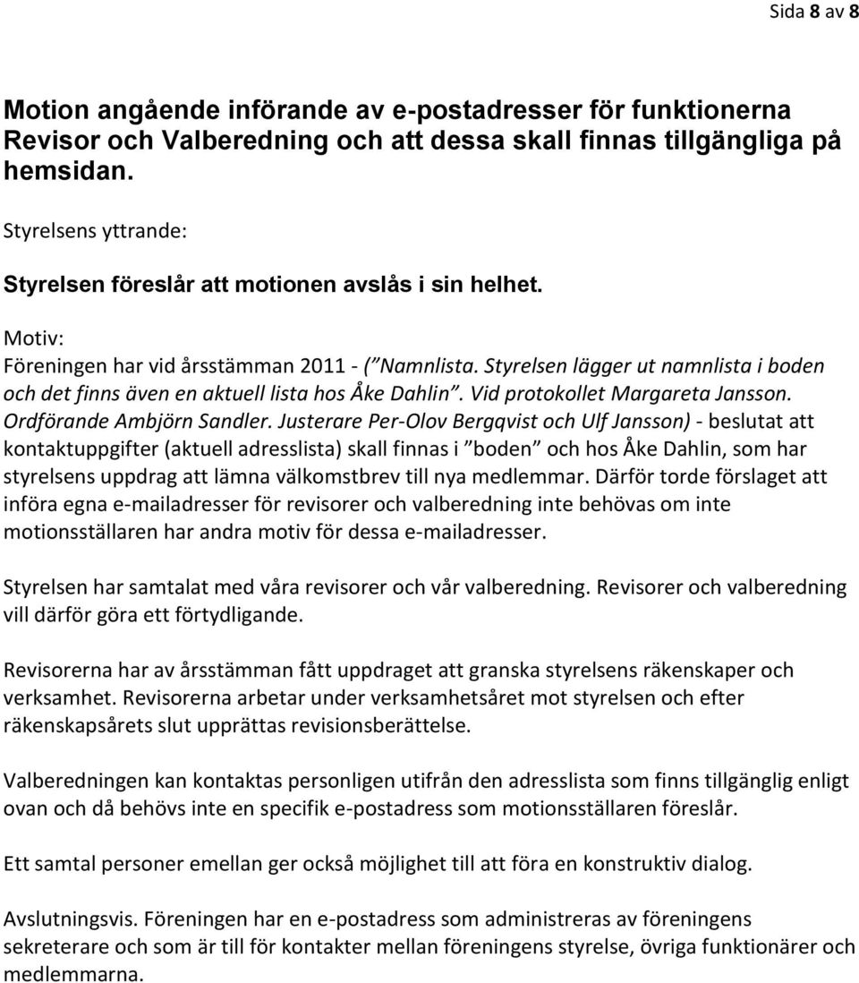 Styrelsen lägger ut namnlista i boden och det finns även en aktuell lista hos Åke Dahlin. Vid protokollet Margareta Jansson. Ordförande Ambjörn Sandler.