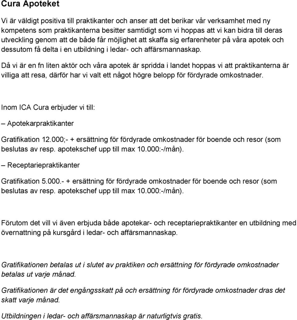 Då vi är en fn liten aktör och våra apotek är spridda i landet hoppas vi att praktikanterna är villiga att resa, därför har vi valt ett något högre belopp för fördyrade omkostnader.