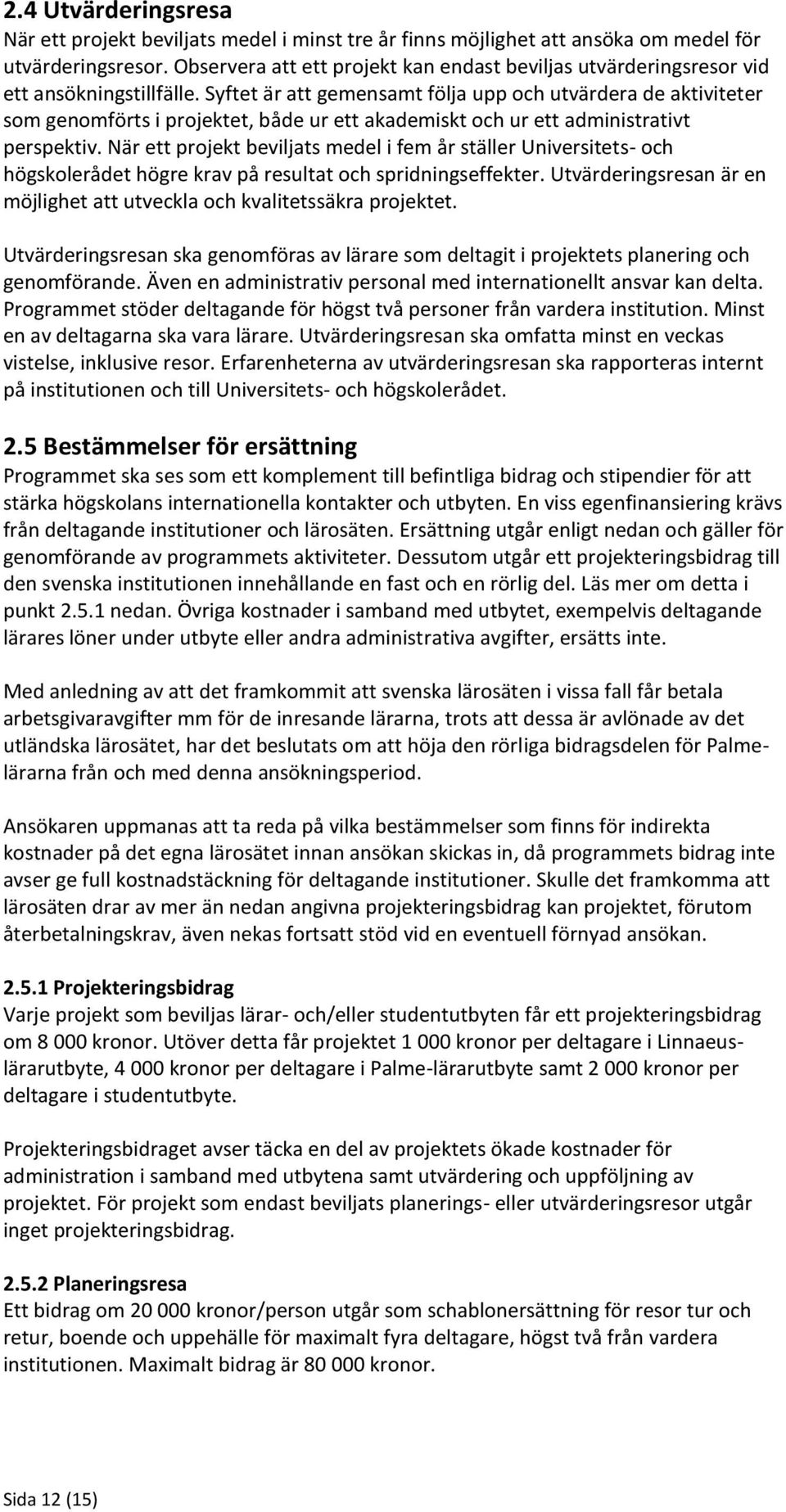 Syftet är att gemensamt följa upp och utvärdera de aktiviteter som genomförts i projektet, både ur ett akademiskt och ur ett administrativt perspektiv.