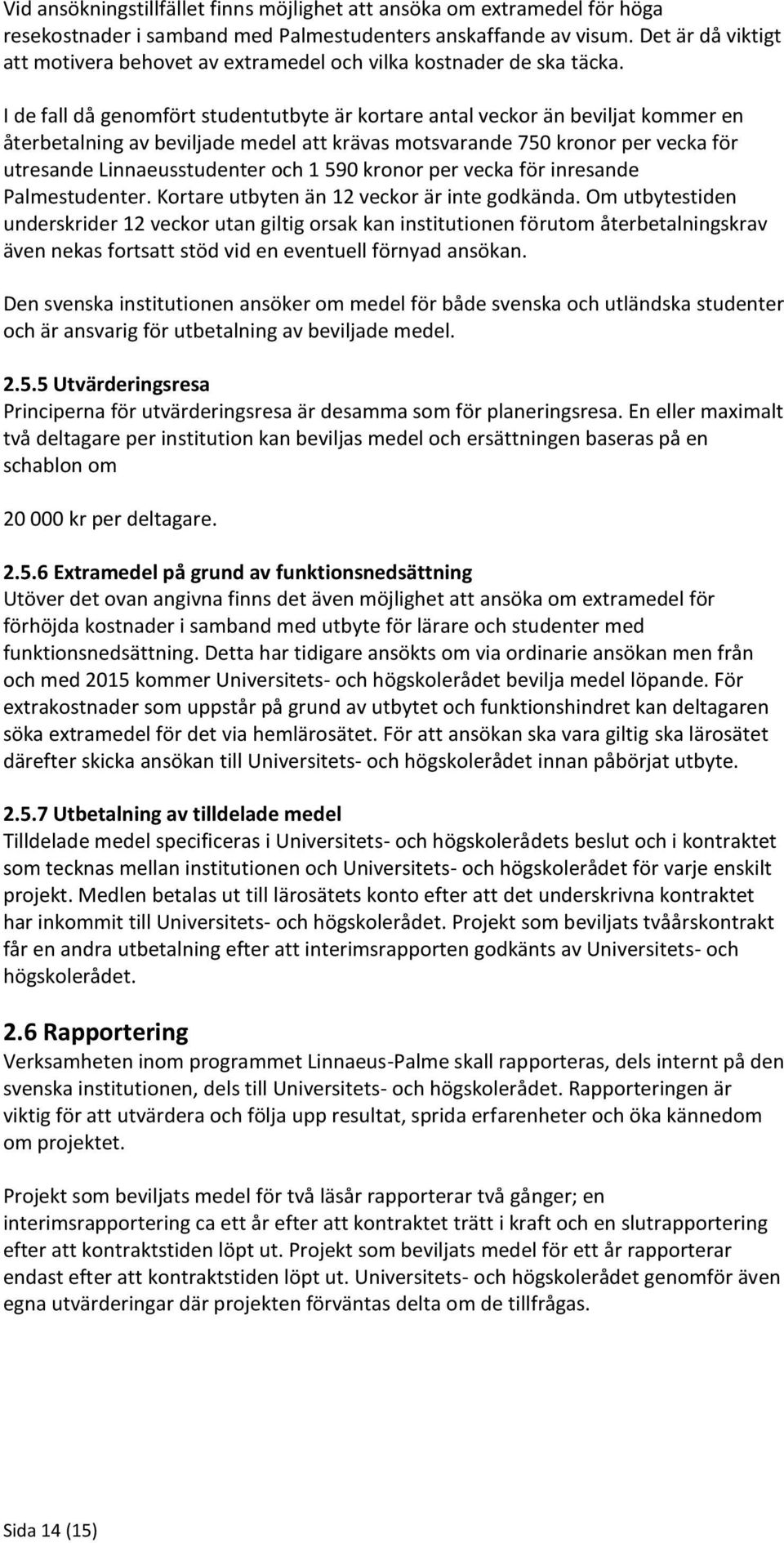 I de fall då genomfört studentutbyte är kortare antal veckor än beviljat kommer en återbetalning av beviljade medel att krävas motsvarande 750 kronor per vecka för utresande Linnaeusstudenter och 1