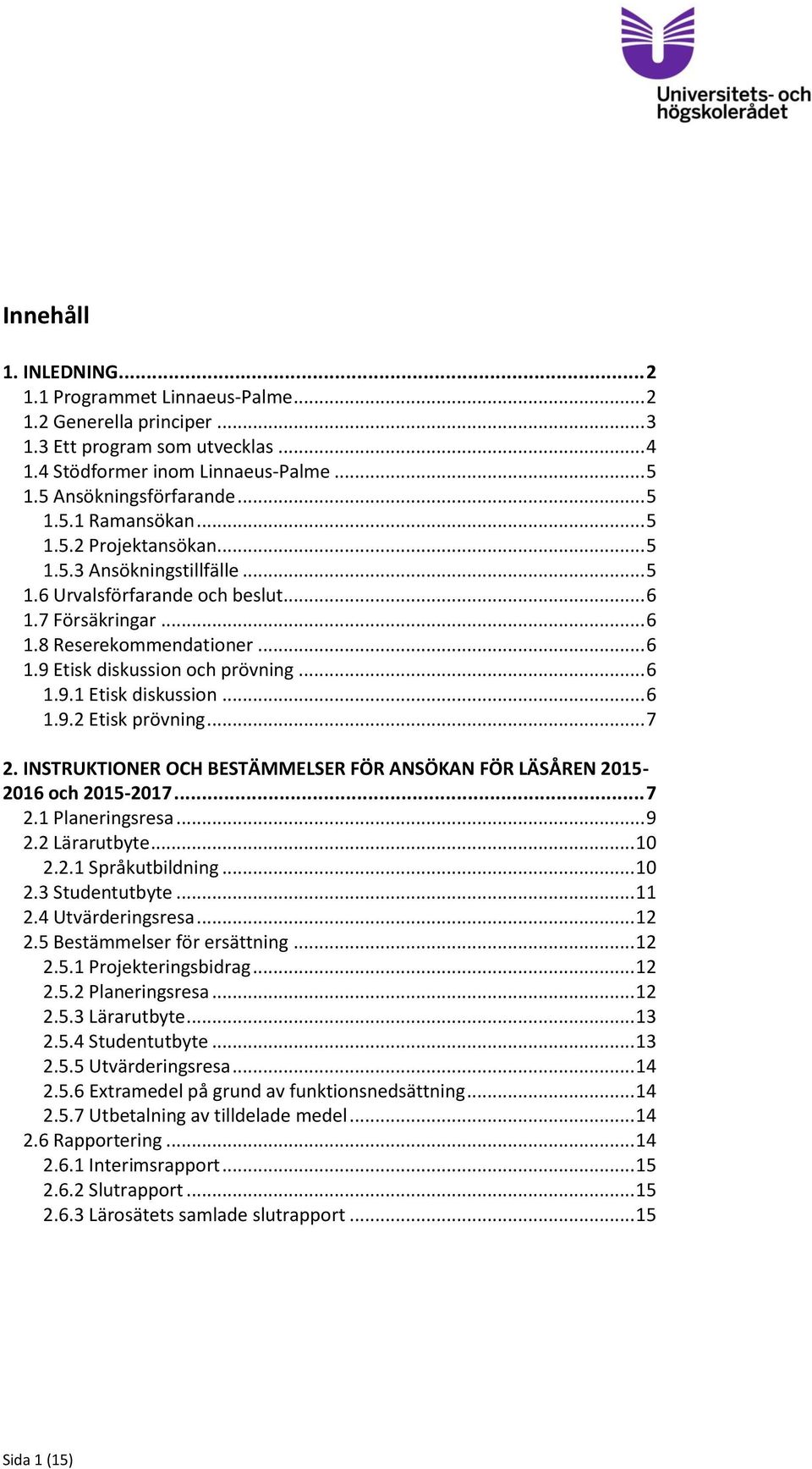 .. 6 1.9.2 Etisk prövning... 7 2. INSTRUKTIONER OCH BESTÄMMELSER FÖR ANSÖKAN FÖR LÄSÅREN 2015-2016 och 2015-2017... 7 2.1 Planeringsresa... 9 2.2 Lärarutbyte... 10 2.2.1 Språkutbildning... 10 2.3 Studentutbyte.