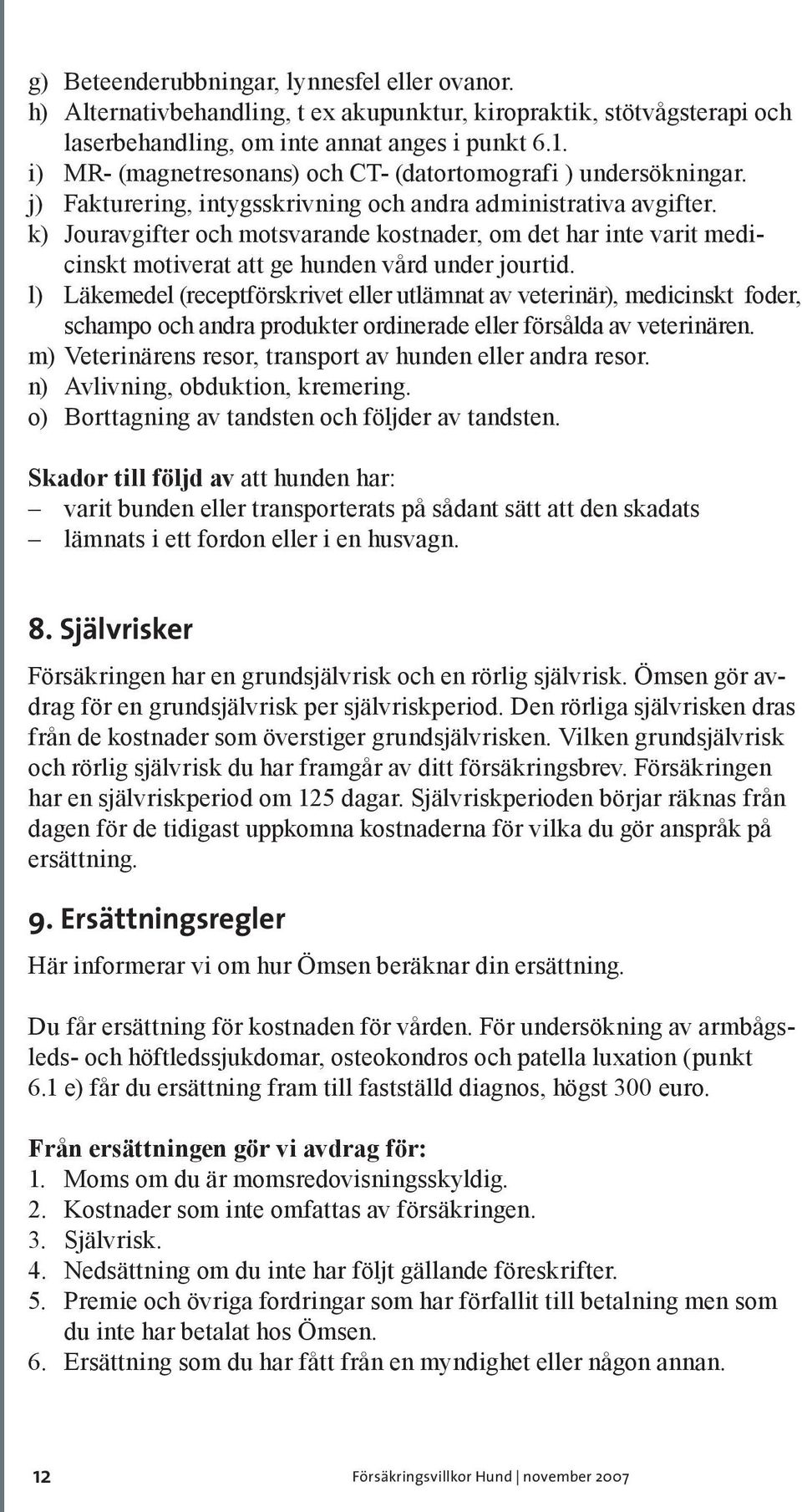 k) Jouravgifter och motsvarande kostnader, om det har inte varit medicinskt motiverat att ge hunden vård under jourtid.