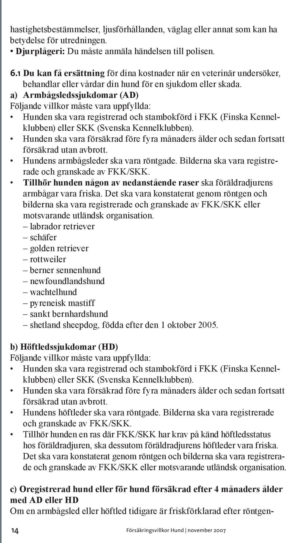 a) Armbågsledssjukdomar (AD) Följande villkor måste vara uppfyllda: Hunden ska vara registrerad och stambokförd i FKK (Finska Kennelklubben) eller SKK (Svenska Kennelklubben).