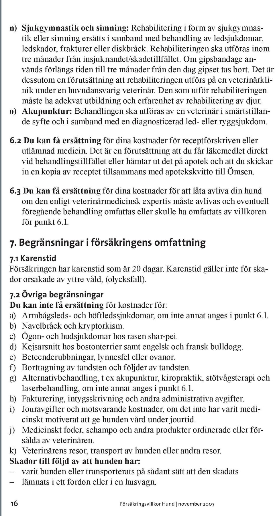 Det är dessutom en förutsättning att rehabiliteringen utförs på en veterinärklinik under en huvudansvarig veterinär.