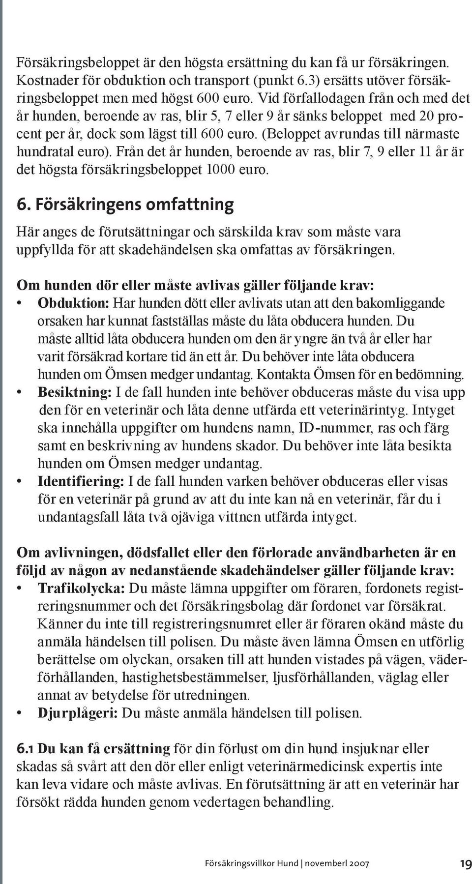 (Beloppet avrundas till närmaste hundratal euro). Från det år hunden, beroende av ras, blir 7, 9 eller 11 år är det högsta försäkringsbeloppet 1000 euro. 6.