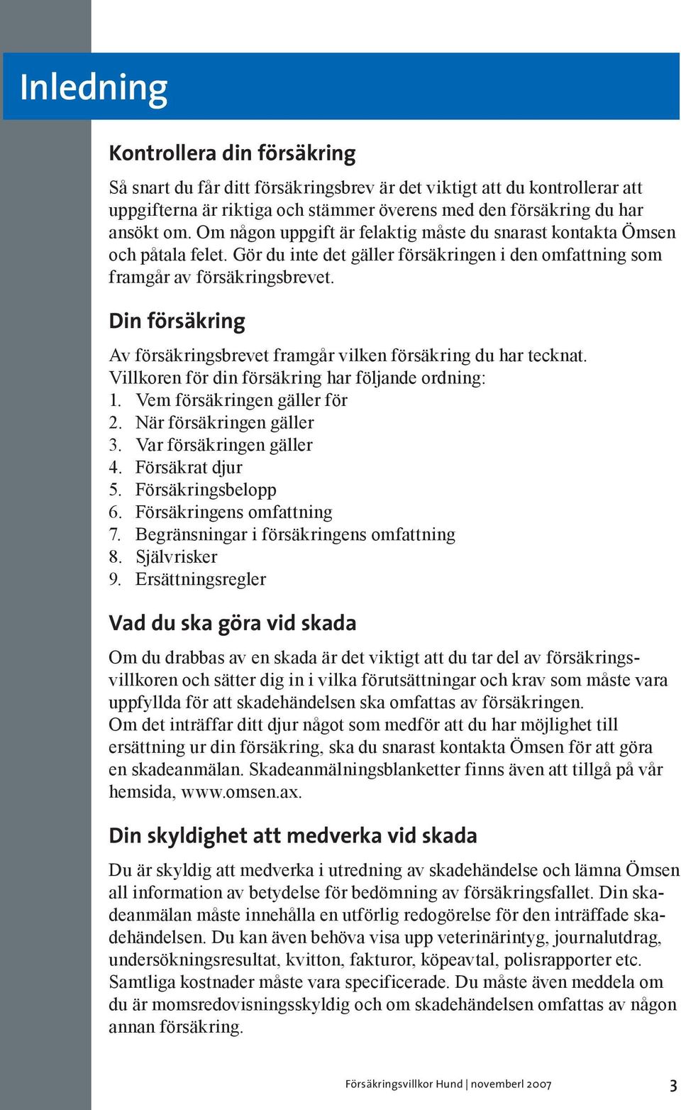 Din försäkring Av försäkringsbrevet framgår vilken försäkring du har tecknat. Villkoren för din försäkring har följande ordning: 1. Vem försäkringen gäller för 2. När försäkringen gäller 3.