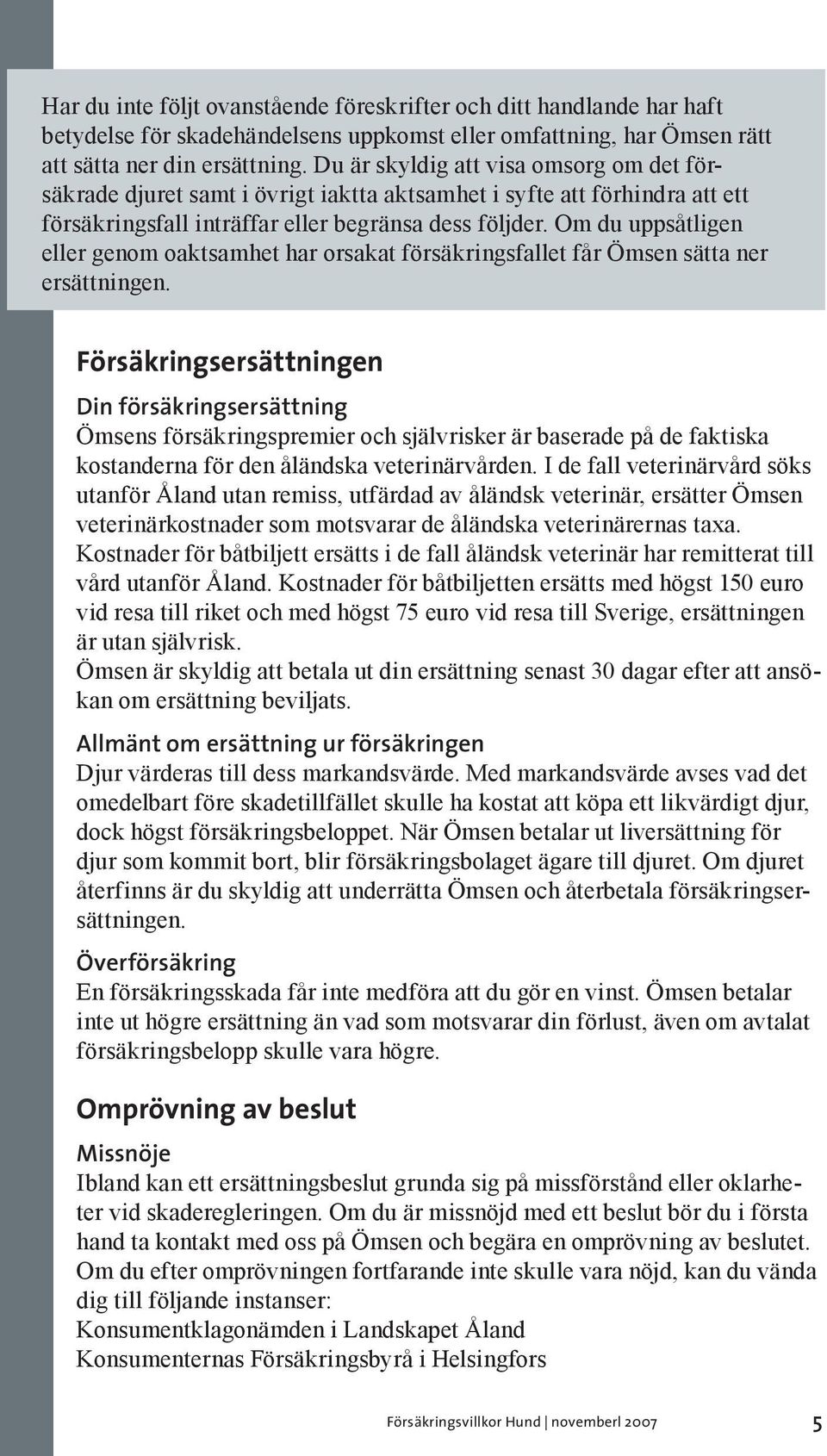 Om du uppsåtligen eller genom oaktsamhet har orsakat försäkringsfallet får Ömsen sätta ner ersättningen.