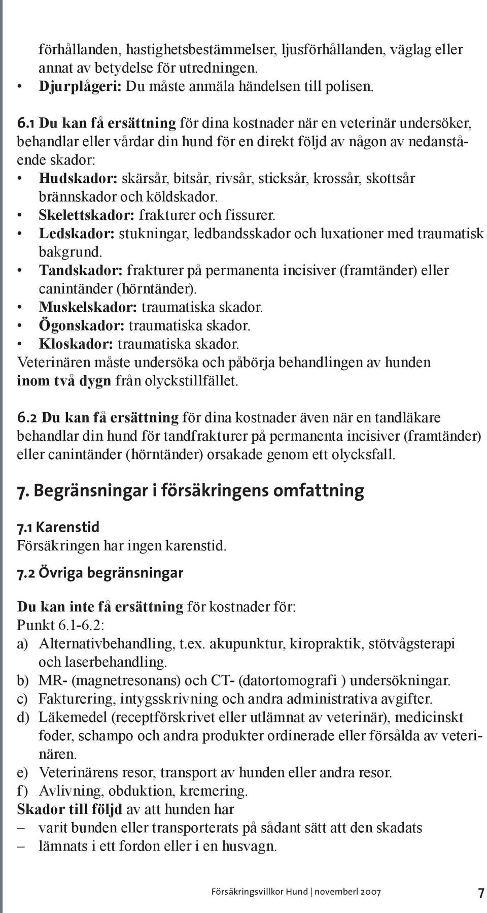 sticksår, krossår, skottsår brännskador och köldskador. Skelettskador: frakturer och fissurer. Ledskador: stukningar, ledbandsskador och luxationer med traumatisk bakgrund.