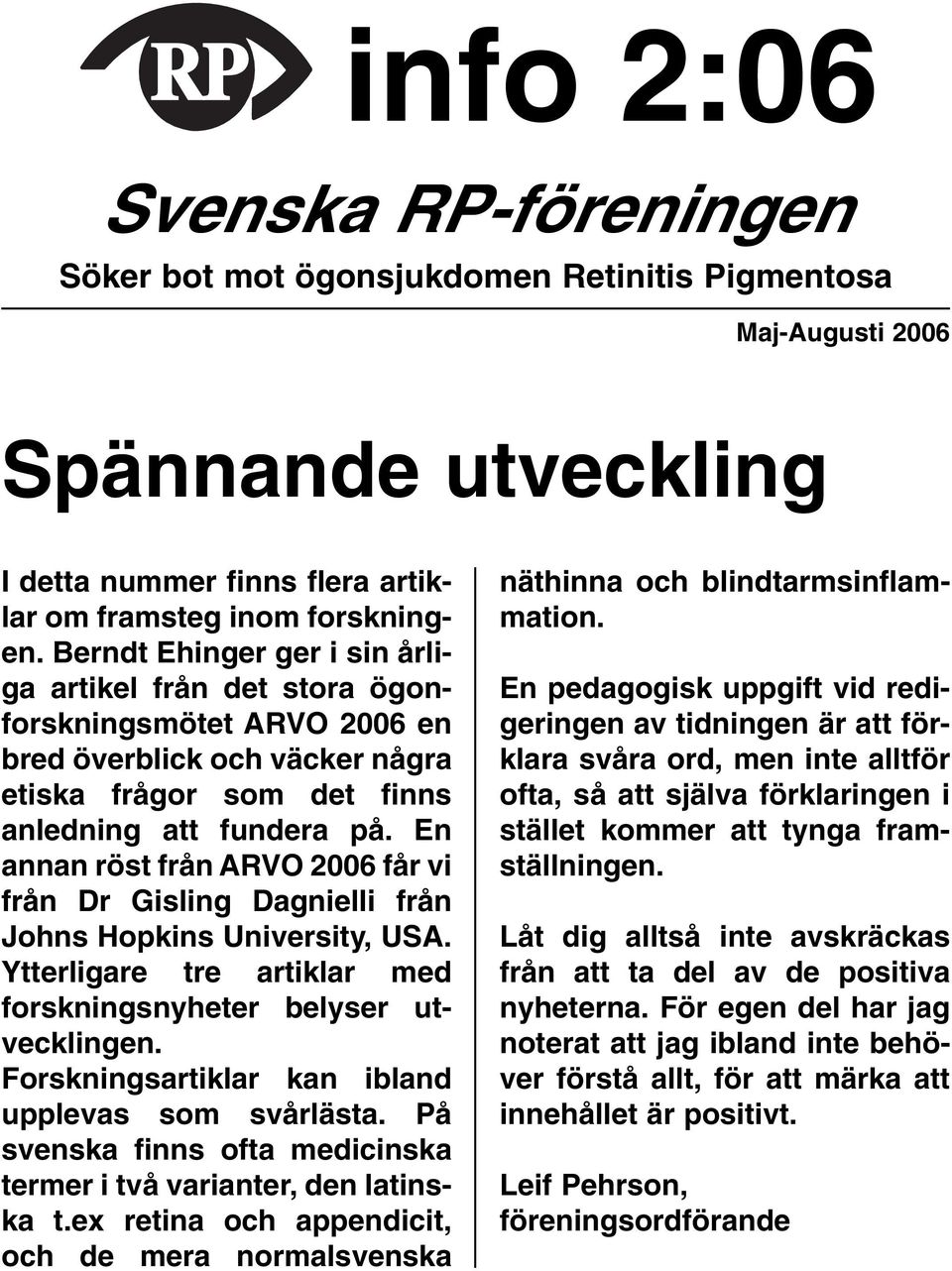 En annan röst från ARVO 2006 får vi från Dr Gisling Dagnielli från Johns Hopkins University, USA. Ytterligare tre artiklar med forskningsnyheter belyser utvecklingen.