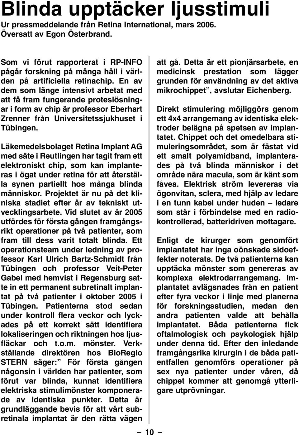 En av dem som länge intensivt arbetat med att få fram fungerande proteslösningar i form av chip är professor Eberhart Zrenner från Universitetssjukhuset i Tübingen.