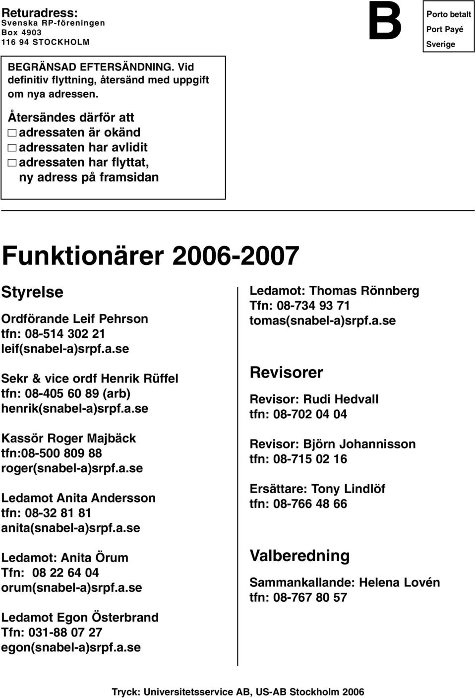 Pehrson tfn: 08-514 302 21 leif(snabel-a)srpf.a.se Sekr & vice ordf Henrik Rüffel tfn: 08-405 60 89 (arb) henrik(snabel-a)srpf.a.se Kassör Roger Majbäck tfn:08-500 809 88 roger(snabel-a)srpf.a.se Ledamot Anita Andersson tfn: 08-32 81 81 anita(snabel-a)srpf.