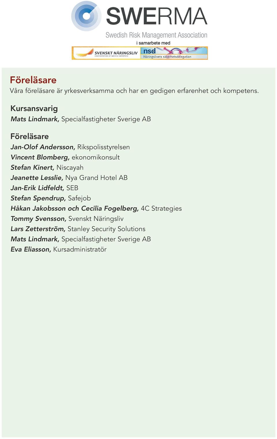 ekonomikonsult Stefan Kinert, Niscayah Jeanette Lesslie, Nya Grand Hotel AB Jan-Erik Lidfeldt, SEB Stefan Spendrup, Safejob Håkan